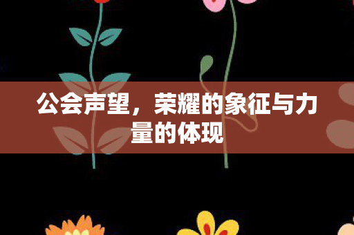 公会声望，荣耀的象征与力量的体现