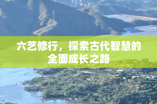 六艺修行，探索古代智慧的全面成长之路