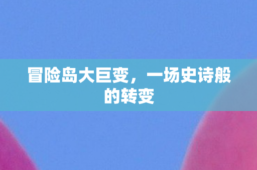 冒险岛大巨变，一场史诗般的转变
