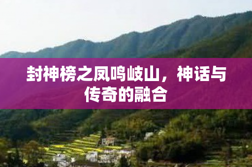 封神榜之凤鸣岐山，神话与传奇的融合