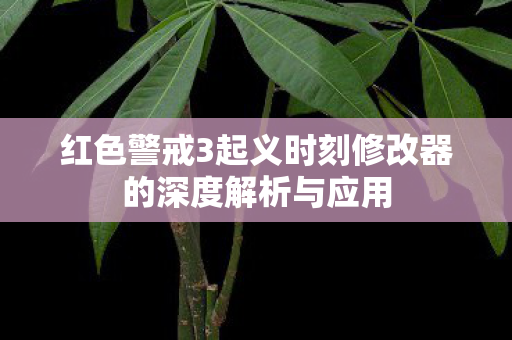 红色警戒3起义时刻修改器的深度解析与应用