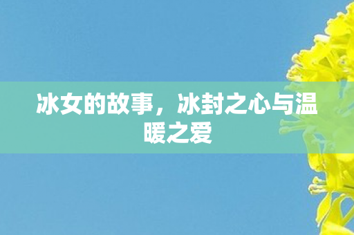冰女的故事，冰封之心与温暖之爱