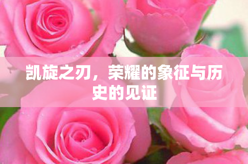 凯旋之刃，荣耀的象征与历史的见证