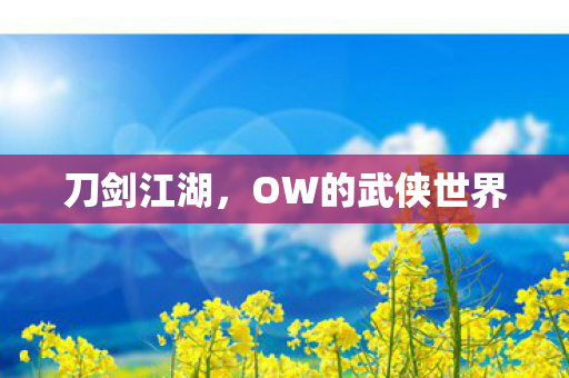 刀剑江湖，OW的武侠世界