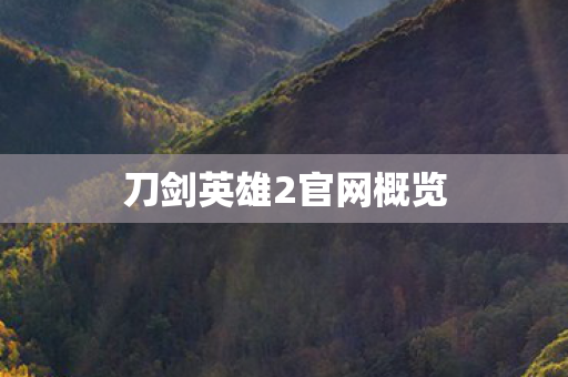 刀剑英雄2官网概览