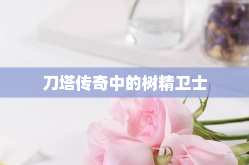 刀塔传奇中的树精卫士