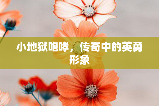 小地狱咆哮，传奇中的英勇形象