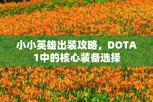 小小英雄出装攻略,DOTA1中的核心装备选择 小小英雄出装攻略,DOTA1中的核心装备选择