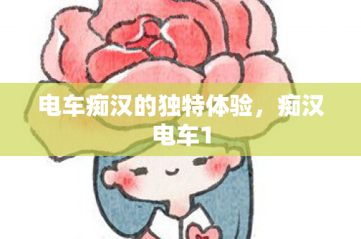 电车痴汉的独特体验,痴汉电车1 电车痴汉的独特体验,痴汉电车1