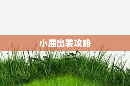 小鹿出装攻略 小鹿出装攻略