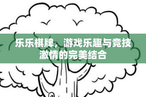 乐乐棋牌，游戏乐趣与竞技激情的完美结合