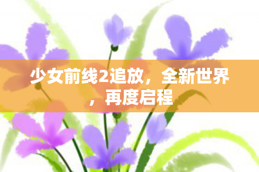 少女前线2追放，全新世界，再度启程