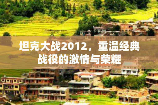 坦克大战2012，重温经典战役的激情与荣耀