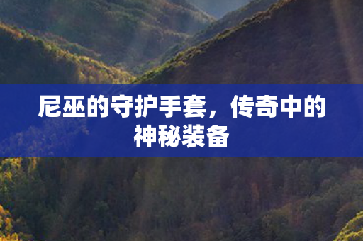 尼巫的守护手套，传奇中的神秘装备