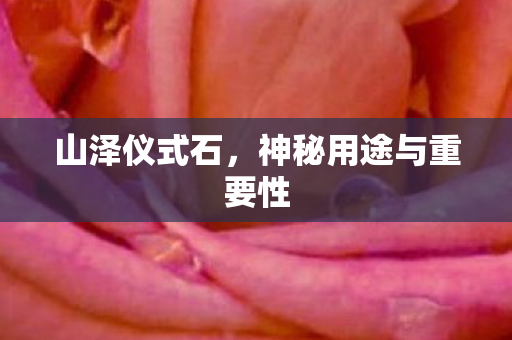 山泽仪式石，神秘用途与重要性