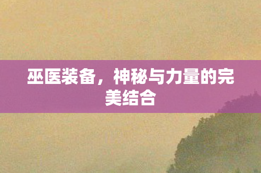巫医装备，神秘与力量的完美结合