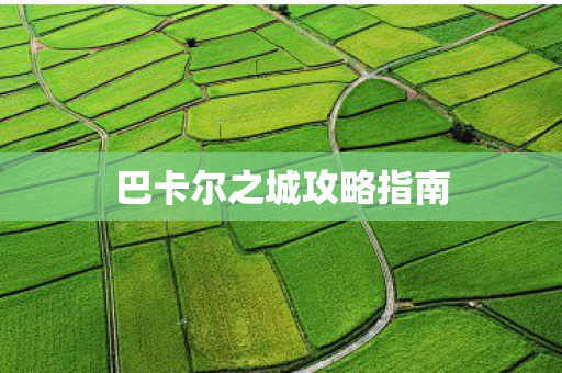 巴卡尔之城攻略指南 巴卡尔之城攻略指南