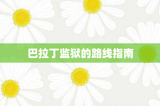 巴拉丁监狱的路线指南 巴拉丁监狱的路线指南