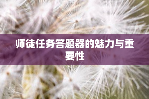 师徒任务答题器的魅力与重要性