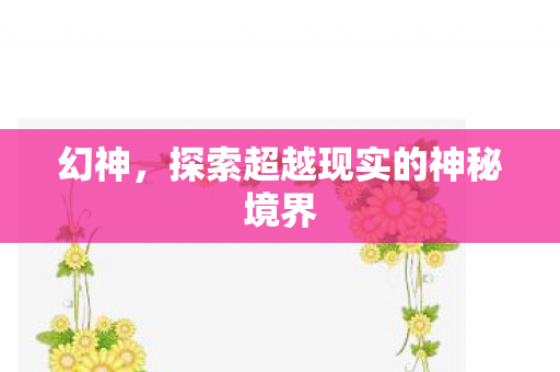 幻神,探索超越现实的神秘境界 幻神,探索超越现实的神秘境界