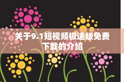 关于9.1短视频极速版免费下载的介绍