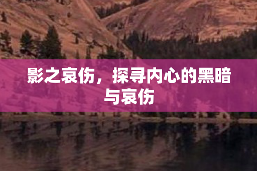 影之哀伤，探寻内心的黑暗与哀伤