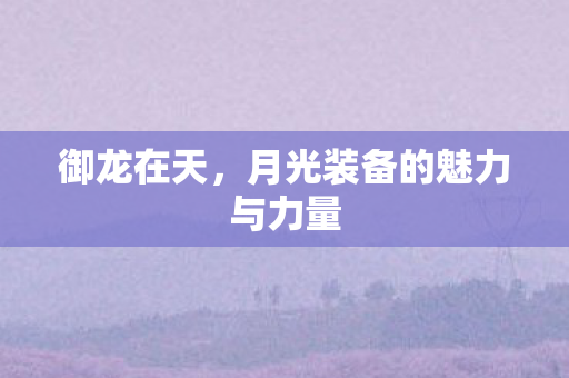 御龙在天，月光装备的魅力与力量