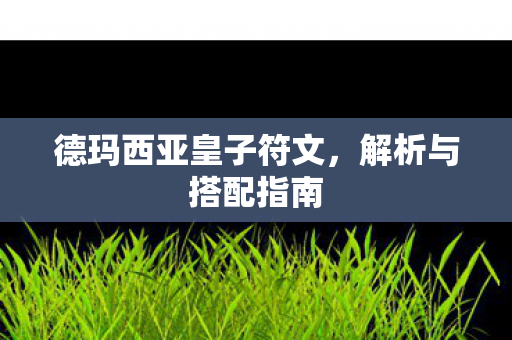 德玛西亚皇子符文,解析与搭配指南 德玛西亚皇子符文,解析与搭配指南