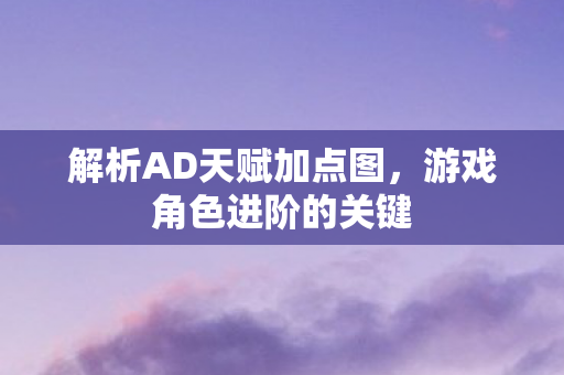 解析AD天赋加点图,游戏角色进阶的关键 解析AD天赋加点图,游戏角色进阶的关键