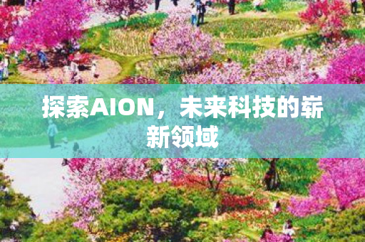 探索AION,未来科技的崭新领域 探索AION,未来科技的崭新领域