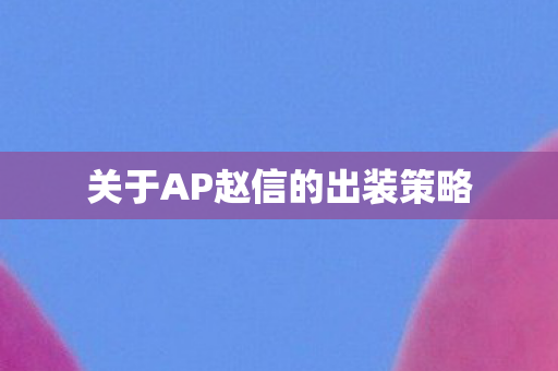 关于AP赵信的出装策略