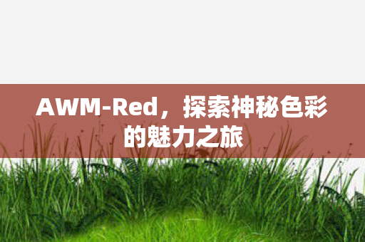 AWM-Red,探索神秘色彩的魅力之旅 AWM-Red,探索神秘色彩的魅力之旅