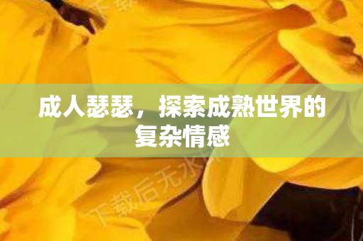 成人瑟瑟，探索成熟世界的复杂情感