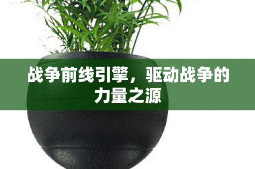 战争前线引擎，驱动战争的力量之源