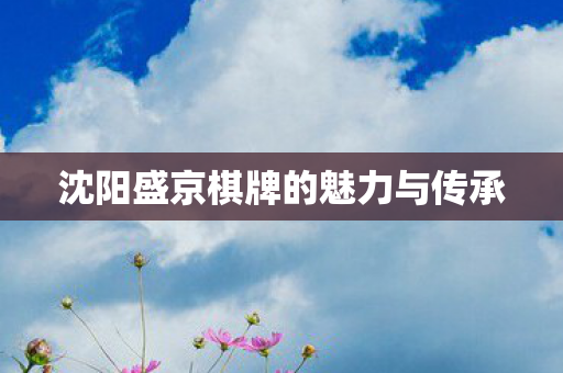 沈阳盛京棋牌的魅力与传承