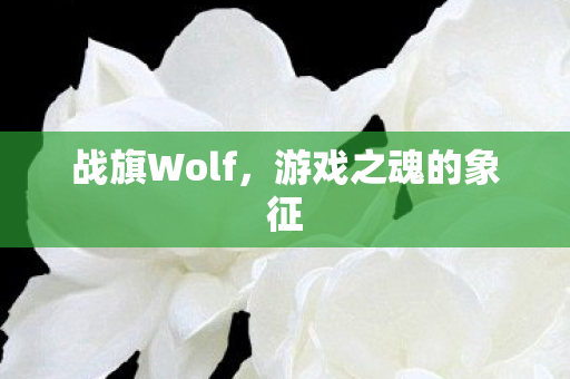 战旗Wolf,游戏之魂的象征 战旗Wolf,游戏之魂的象征