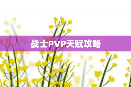 战士PVP天赋攻略 战士PVP天赋攻略