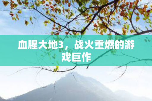 血腥大地3,战火重燃的游戏巨作 血腥大地3,战火重燃的游戏巨作