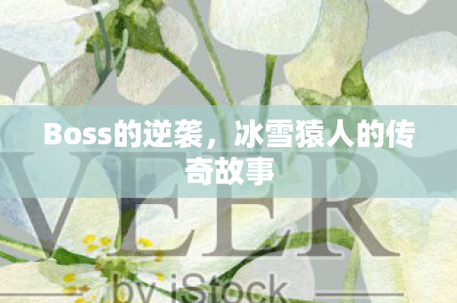 Boss的逆袭，冰雪猿人的传奇故事