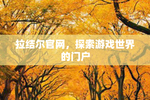 拉结尔官网,探索游戏世界的门户 拉结尔官网,探索游戏世界的门户
