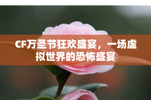 CF万圣节狂欢盛宴，一场虚拟世界的恐怖盛宴