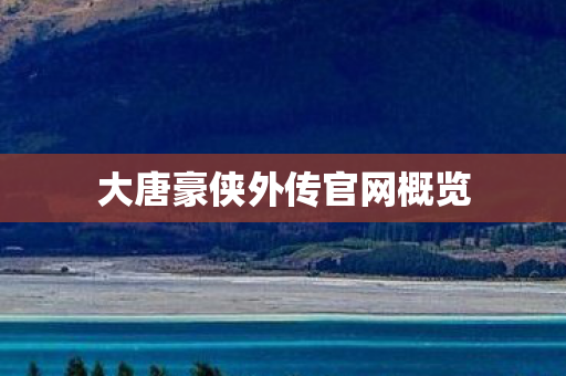 大唐豪侠外传官网概览 大唐豪侠外传官网概览
