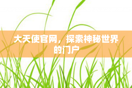 大天使官网，探索神秘世界的门户