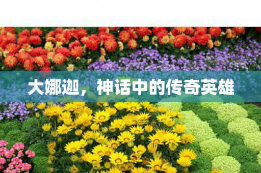 大娜迦,神话中的传奇英雄 大娜迦,神话中的传奇英雄