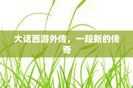 大话西游外传，一段新的传奇