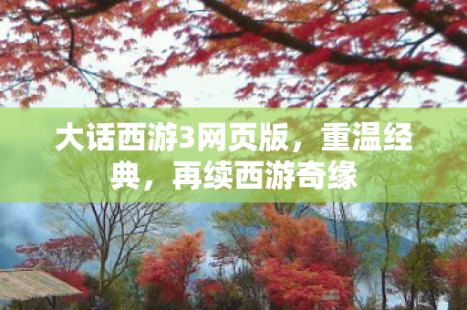 大话西游3网页版，重温经典，再续西游奇缘