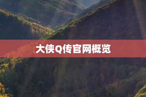 大侠Q传官网概览 大侠Q传官网概览