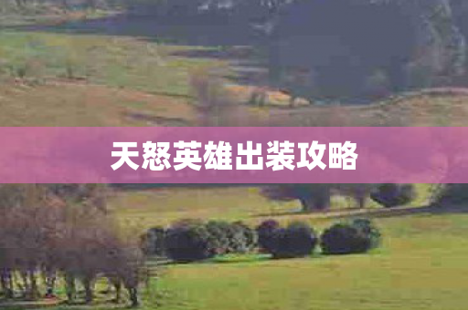 天怒英雄出装攻略 天怒英雄出装攻略