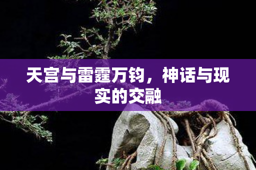 天宫与雷霆万钧，神话与现实的交融