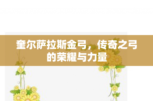 奎尔萨拉斯金弓，传奇之弓的荣耀与力量